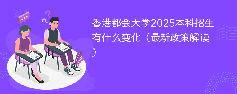 香港都会大学2025本科招生有什么变化（最新政策解读）