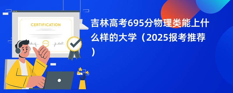 吉林高考695分物理类能上什么样的大学（2025报考推荐）