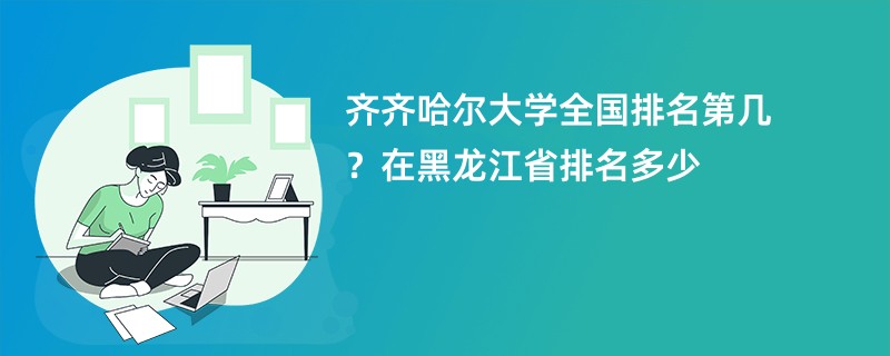 齐齐哈尔大学全国排名第几？在黑龙江省排名多少