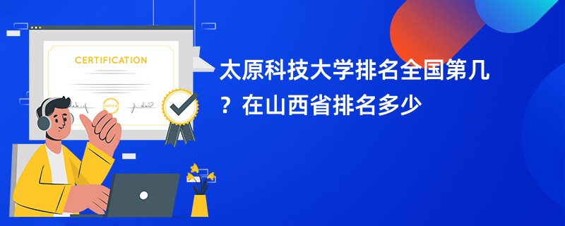 太原科技大学排名全国第几？在山西省排名多少