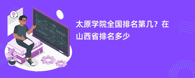 太原学院全国排名第几？在山西省排名多少