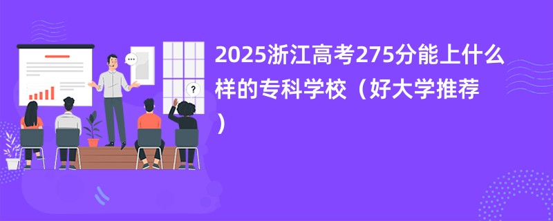 2025浙江高考275分能上什么样的专科学校（好大学推荐）